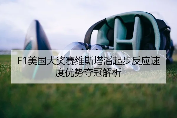 F1美国大奖赛维斯塔潘起步反应速度优势夺冠解析