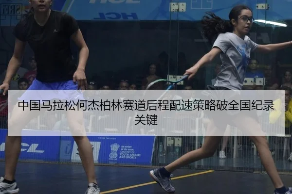 中国马拉松何杰柏林赛道后程配速策略破全国纪录关键